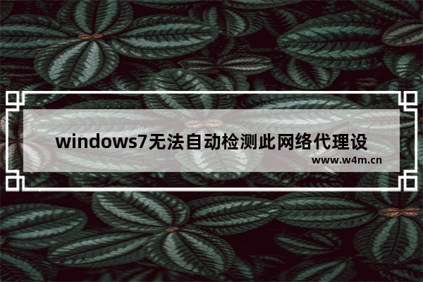 windows7无法自动检测此网络代理设置怎么办