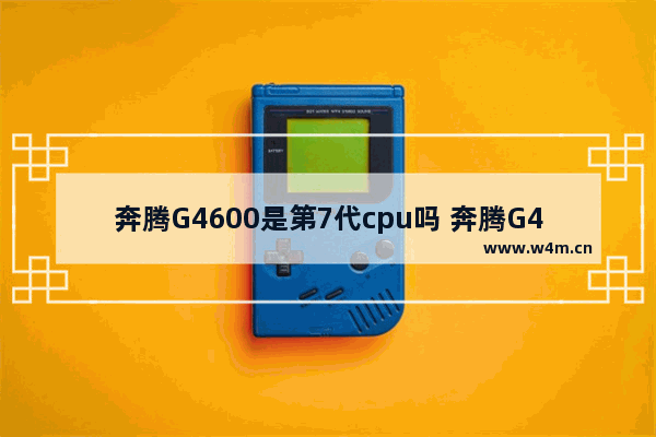 奔腾G4600是第7代cpu吗 奔腾G4600可以升级win11吗