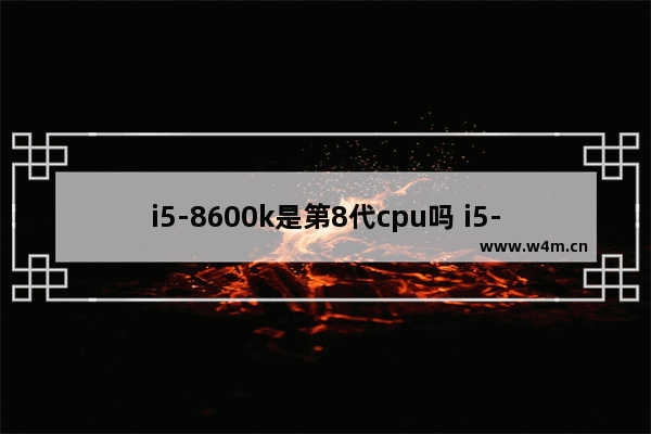 i5-8600k是第8代cpu吗 i5-8600k可以升级win11吗