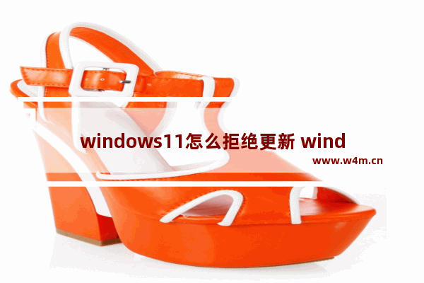 windows11怎么拒绝更新 windows11拒绝更新教程