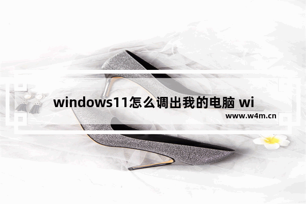 windows11怎么调出我的电脑 windows11调出我的电脑教程