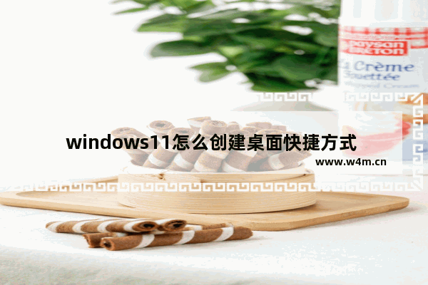 windows11怎么创建桌面快捷方式 windows11创建桌面快捷方式教程