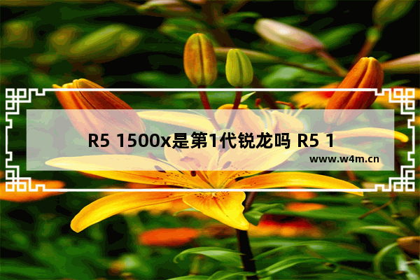 R5 1500x是第1代锐龙吗 R5 1500x可以升级win11吗