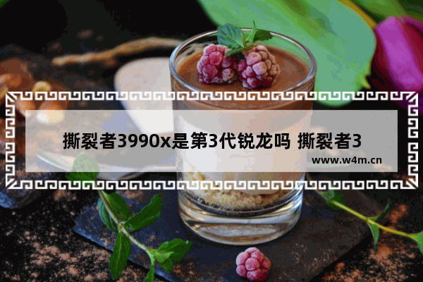 撕裂者3990x是第3代锐龙吗 撕裂者3990x可以升级win11吗