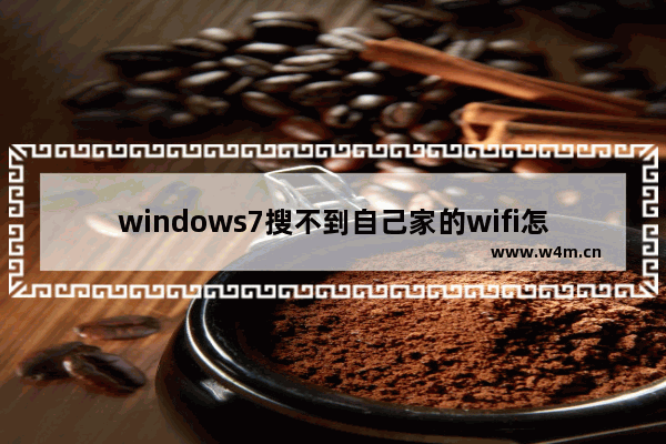 windows7搜不到自己家的wifi怎么办 windows7搜不到自己家的wifi解决方法