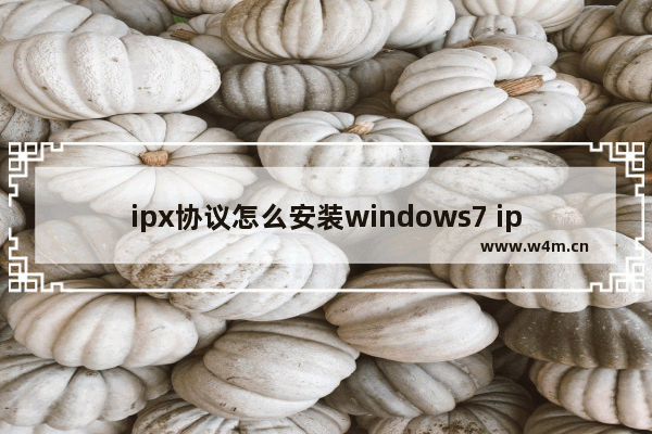 ipx协议怎么安装windows7 ipx协议如何安装windows7