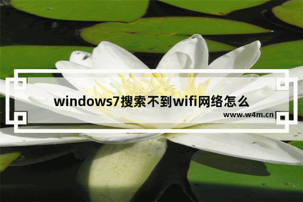 windows7搜索不到wifi网络怎么办 windows7搜索不到wifi网络解决方法