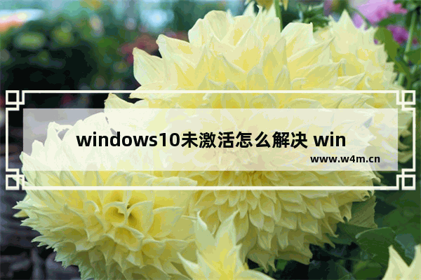 windows10未激活怎么解决 windows10未激活解决方法