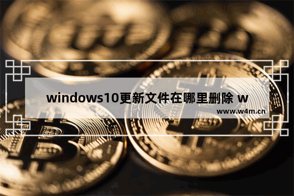 windows10更新文件在哪里删除 windows10更新文件删除教程