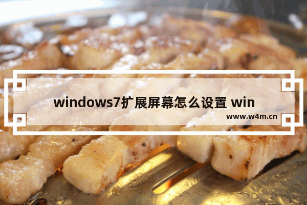 windows7扩展屏幕怎么设置 windows7扩展屏幕如何设置