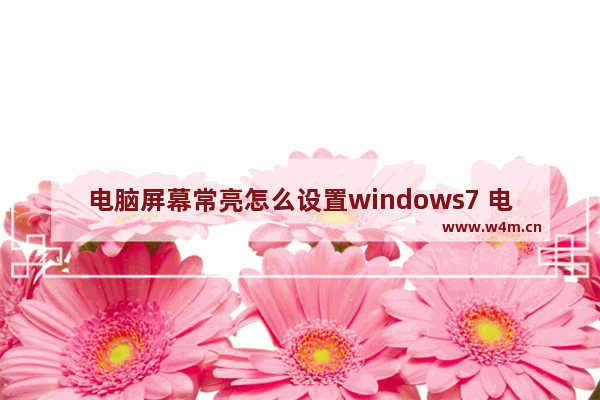 电脑屏幕常亮怎么设置windows7 电脑屏幕常亮如何设置windows7