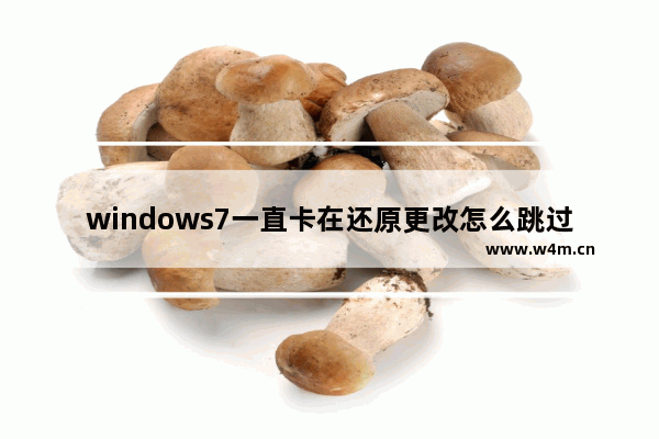 windows7一直卡在还原更改怎么跳过 windows7一直卡在还原更改怎么办