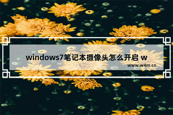 windows7笔记本摄像头怎么开启 windows7笔记本如何开启摄像头