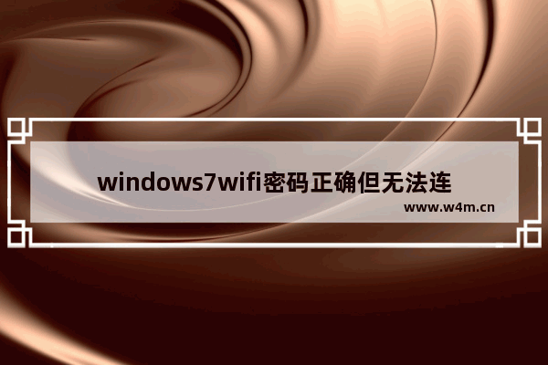 windows7wifi密码正确但无法连接怎么办 windows7wifi密码正确但无法连接解决方法