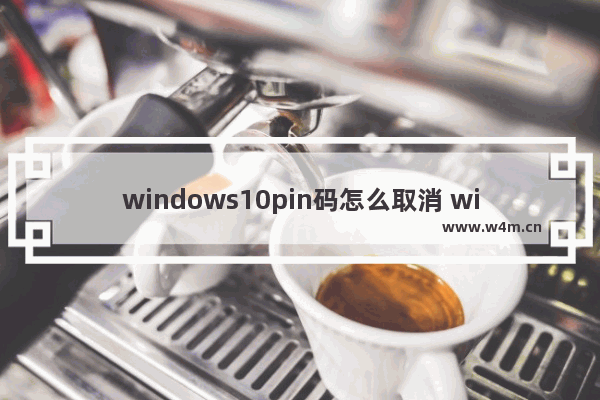 windows10pin码怎么取消 windows10pin码取消教程