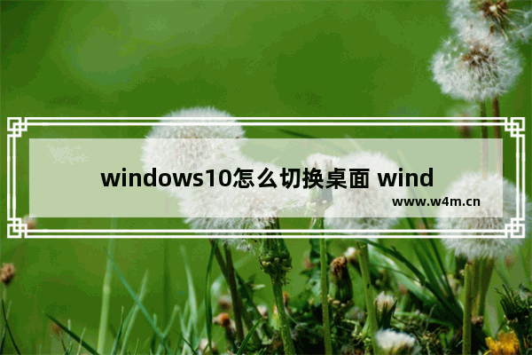 windows10怎么切换桌面 windows10切换桌面教程