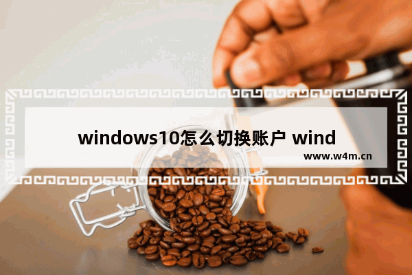 windows10怎么切换账户 windows10切换账户教程