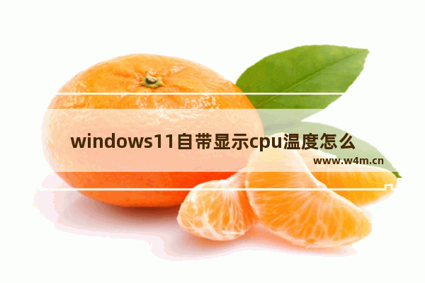 windows11自带显示cpu温度怎么看 windows11自带显示cpu温度查看方法