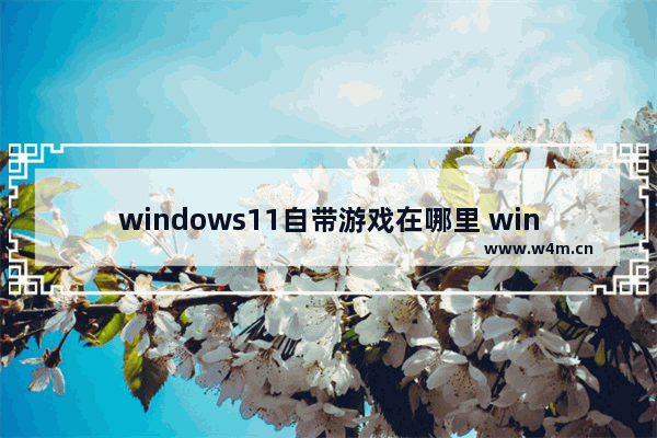 windows11自带游戏在哪里 windows11自带游戏位置一览