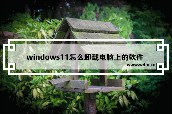 windows11怎么卸载电脑上的软件 windows11卸载电脑上的软件方法