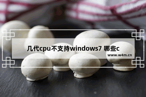 几代cpu不支持windows7 哪些cpu不支持windows7