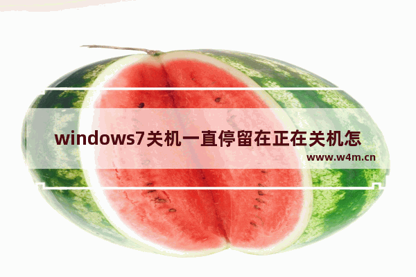 windows7关机一直停留在正在关机怎么办 windows7关机一直停留在正在关机解决方法