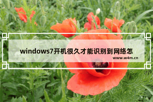 windows7开机很久才能识别到网络怎么办 windows7开机很久才能识别到网络解决方法