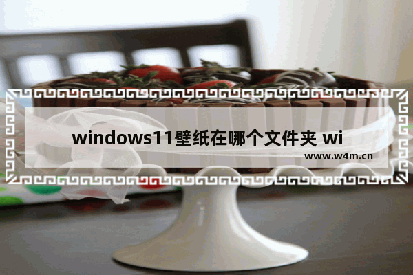 windows11壁纸在哪个文件夹 windows11壁纸存放位置介绍