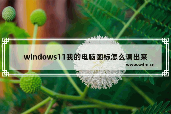 windows11我的电脑图标怎么调出来 windows11我的电脑图标调出来的方法