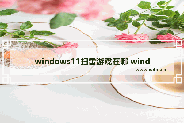 windows11扫雷游戏在哪 windows11扫雷游戏位置介绍