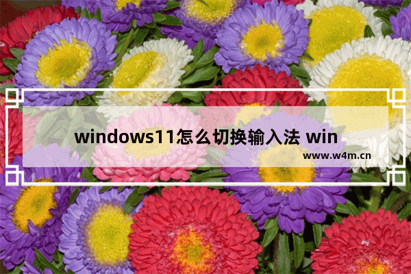 windows11怎么切换输入法 windows11切换输入法教程