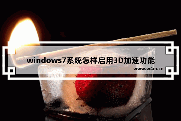 windows7系统怎样启用3D加速功能 windows7系统如何启用3D加速功能