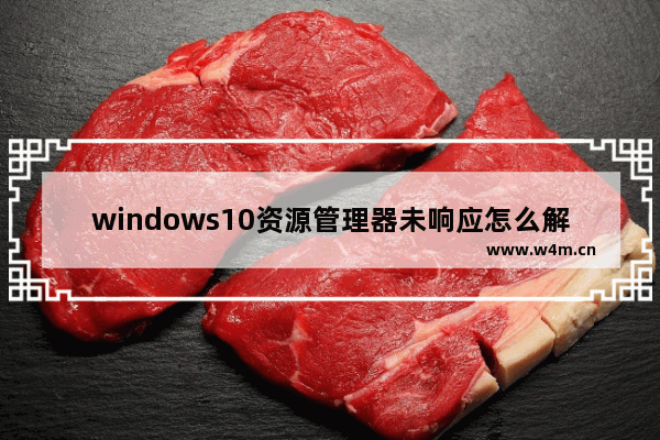 windows10资源管理器未响应怎么解决 windows10资源管理器未响应处理方法