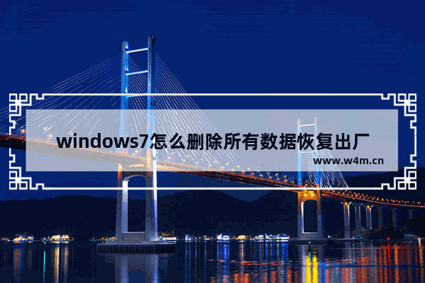 windows7怎么删除所有数据恢复出厂设置 windows7删除所有数据恢复出厂设置方法