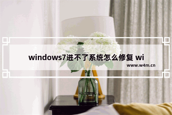 windows7进不了系统怎么修复 windows7进不了系统如何修复