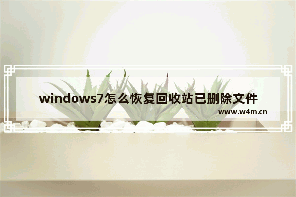 windows7怎么恢复回收站已删除文件 windows7如何恢复回收站已删除文件