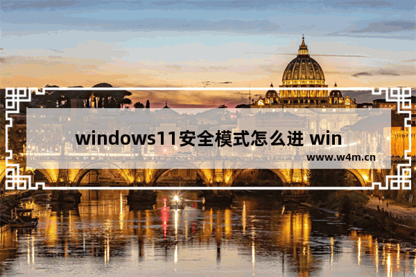 windows11安全模式怎么进 windows11安全模式进入教程