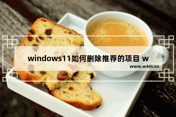 windows11如何删除推荐的项目 windows11删除推荐的项目教程