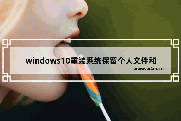 windows10重装系统保留个人文件和应用的方法 windows10重装系统保留个人文件和应用的方案