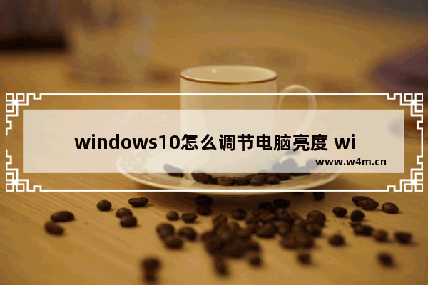 windows10怎么调节电脑亮度 windows10调节电脑亮度教程