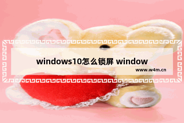 windows10怎么锁屏 windows10锁屏方法