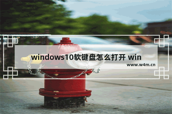 windows10软键盘怎么打开 windows10软键盘打开教程