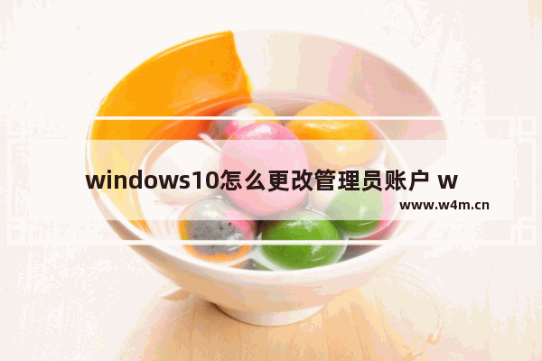 windows10怎么更改管理员账户 windows10更改管理员账户教程