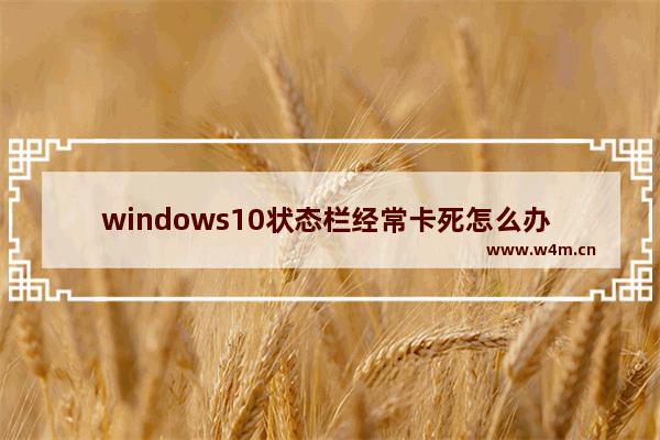 windows10状态栏经常卡死怎么办 windows10状态栏经常卡死解决办法