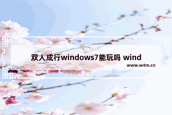 双人成行windows7能玩吗 windows7可以玩双人成行吗