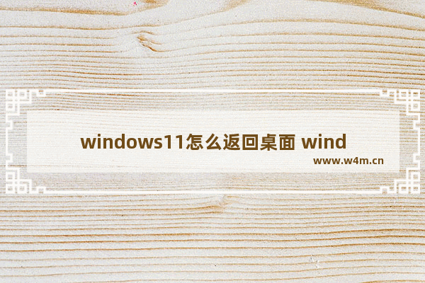 windows11怎么返回桌面 windows11返回桌面方法