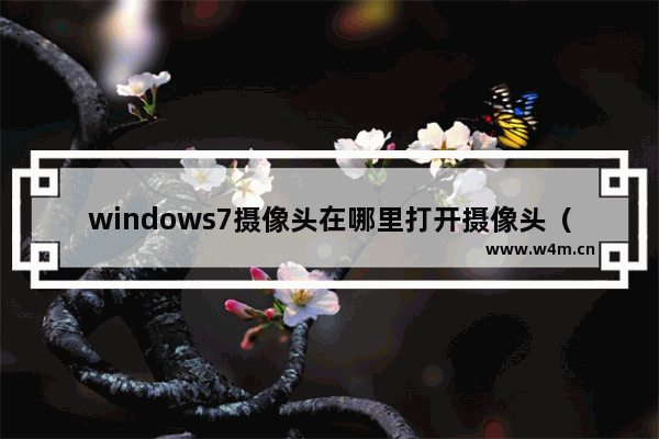 windows7摄像头在哪里打开摄像头（windows7打开摄像头提示错误解决步骤）