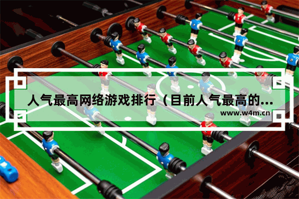 人气最高网络游戏排行（目前人气最高的6款在线游戏）