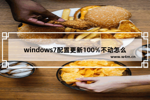 windows7配置更新100%不动怎么解决 windows7配置更新100%不动解决方法