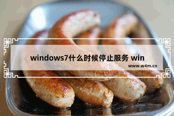 windows7什么时候停止服务 windows7停止服务时间